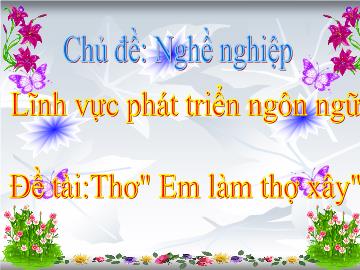 Bài giảng mầm non lớp Lá - Lĩnh vực phát triển ngôn ngữ - Đề tài: Thơ: Em làm thợ xây