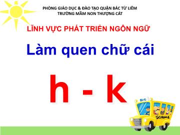 Bài giảng mầm non lớp Lá - Lĩnh vực phát triển ngôn ngữ - Làm quen chữ cái h, k