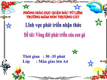 Bài giảng mầm non lớp Lá - Lĩnh vực phát triển nhận thức - Đề tài: Vòng đời phát triển của con gà