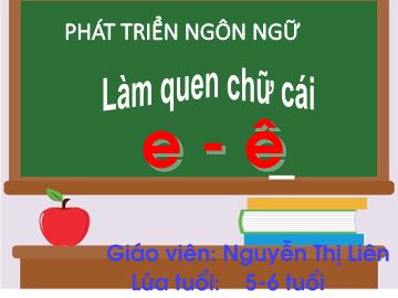 Bài giảng mầm non lớp Lá - Phát triển ngôn ngữ - Làm quen chữ cái: e, ê - Nguyễn Thị Liên