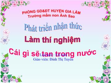 Bài giảng mầm non lớp Lá - Phát triển nhận thức - Làm thí nghiệm: Cái gì sẽ tan trong nước