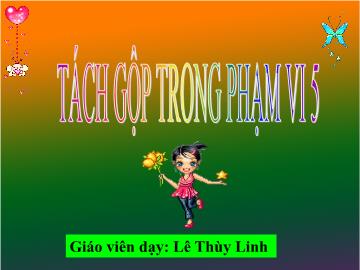 Bài giảng mầm non lớp Lá - Tách gộp trong phạm vi 5 - Lê Thùy Linh