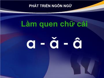 Bài giảng mầm non lớp Lá - Tiết học: Làm quen chữ cái a, ă, â