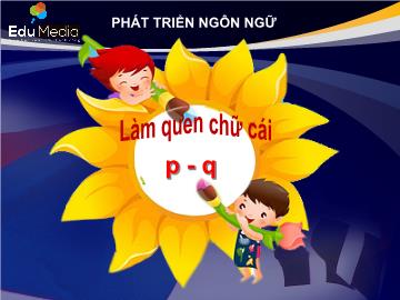 Bài giảng mầm non lớp Lá - Tiết học: Làm quen chữ cái p, q