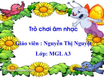 Bài giảng mầm non lớp Lá - Trò chơi âm nhạc - Nguyễn Thị Nguyệt