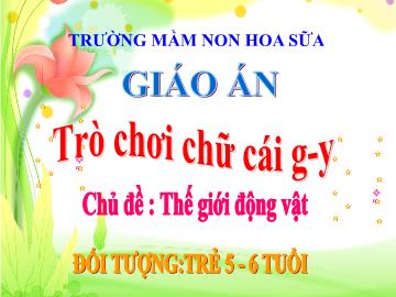 Bài giảng mầm non lớp Lá - Trò chơi chữ cái g, y - Chủ đề: Thế giới động vật