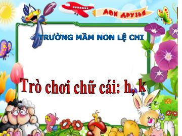 Bài giảng mầm non lớp Lá - Trò chơi chữ cái: h, k - Trường Mầm non Lệ Chi