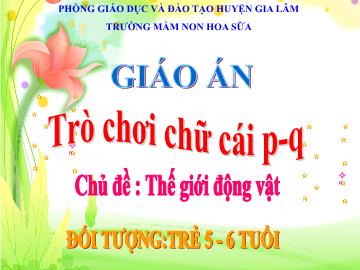 Bài giảng mầm non lớp Lá - Trò chơi chữ cái p, q - Chủ đề: Thế giới động vật