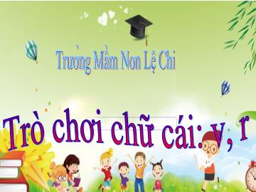 Bài giảng mầm non lớp Lá - Trò chơi chữ cái: v, r - Trường Mầm non Lệ Chi