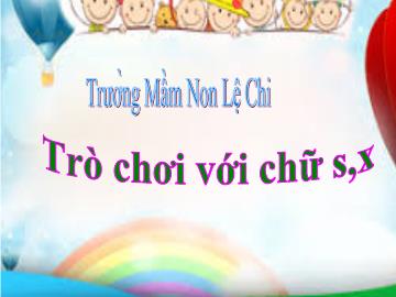 Bài giảng mầm non lớp Lá - Trò chơi với chữ s, x - Trường Mầm non Lệ Chi