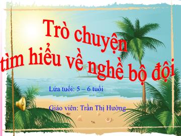 Bài giảng mầm non lớp Lá - Trò chuyện tìm hiểu về nghề bộ đội