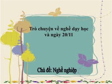 Bài giảng mầm non lớp Lá - Trò chuyện về nghề dạy học và ngày 20 / 11 - Chủ đề: Nghề nghiệp