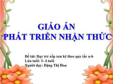 Bài giảng mầm non lớp Mầm - Đề tài: Dạy trẻ xếp xen kẽ theo quy tắc a, b