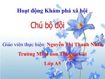 Bài giảng mầm non lớp Mầm - Hoạt động Khám phá xã hội - Chú bộ đội - Nguyễn Thị Thanh Nhàn