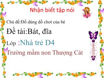 Bài giảng mầm non lớp Nhà trẻ - Chủ đề: Đồ dùng đồ chơi của bé - Đề tài: Bát, đĩa