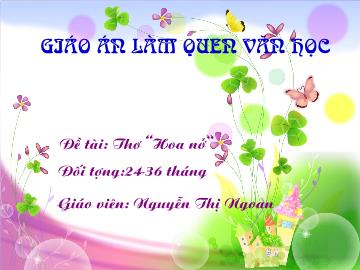 Bài giảng mầm non lớp Nhà trẻ - Đề tài: Thơ Hoa nở