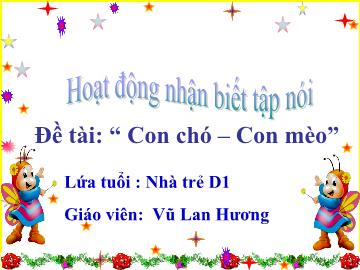 Bài giảng mầm non lớp Nhà trẻ - Hoạt động nhận biết tập nói - Đề tài: Con chó – Con mèo