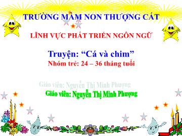 Bài giảng mầm non lớp Nhà trẻ - Truyện: Cá và chim - Trường mầm non Thượng Cát