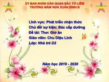 Bài giảng mầm non lớp Nhà trẻ - Đề tài: Thơ: Giờ ăn - Trường mầm non Xuân Đỉnh B