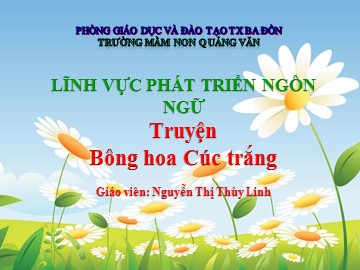 Bài giảng Mầm non Lớp Chồi - Phát triển ngôn ngữ - Truyện: Bông hoa Cúc trắng - Nguyễn Thị Thùy Linh