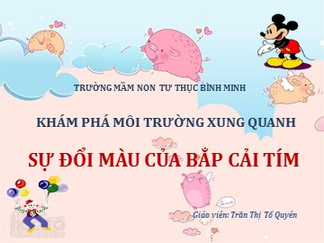 Bài giảng Mầm non Lớp Lá - Khám phá môi trường xung quanh - Sự đổi màu của bắp cải tím - Trần Thị Tố Quyên