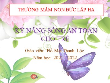 Bài giảng Mầm non Lớp Lá - Kỹ năng sống an toàn cho trẻ - Hồ Mai Thanh Lộc