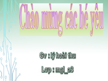 Bài giảng Mầm non Lớp Lá - Chủ đề: Động vật - Đề tài: Tìm hiểu 1 số con vật nuôi trong gia đình - Lý Hoài Thu