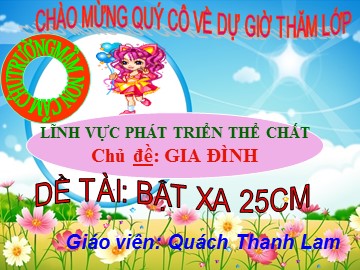 Bài giảng Mầm non Lớp Lá - Chủ đề: Gia đình - Đề tài: Bật xa 25cm - Quách Thanh Lam