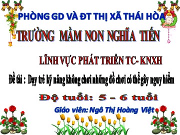 Bài giảng Mầm non Lớp Lá - Đề tài: Dạy trẻ kỹ năng không chơi những đồ chơi có thể gây nguy hiểm - Ngô Thị Hoàng Việt