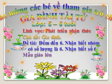 Bài giảng Mầm non Lớp Lá - Đề tài: Đếm đến 6. Nhận biết nhóm có số lượng là 6. Nhận biết số 6