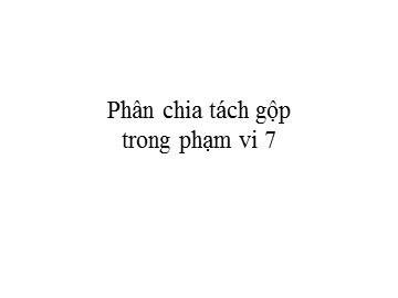 Bài giảng Mầm non Lớp Lá - Đề tài: Phân chia tách gộp trong phạm vi 7