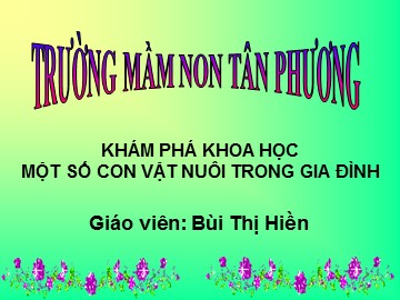 Bài giảng Mầm non Lớp Lá - Khám phá khoa học: Một số con vật nuôi trong gia đình - Bùi Thị Hiền