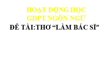 Bài giảng Mầm non Lớp Lá - Phát triển ngôn ngữ - Thơ: Làm bác sĩ