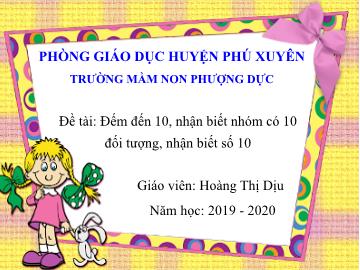 Bài giảng Mầm non Lớp Lá - Phát triển nhận thức: Đếm đến 10, nhận biết nhóm có 10 đối tượng, nhận biết số 10 - Hoàng Thị Dịu