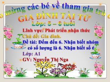 Bài giảng Mầm non Lớp Lá - Phát triển nhận thức: Đếm đến 6, nhận biết nhóm có số lượng là 6, nhận biết số 6 - Nguyễn Thị Nga