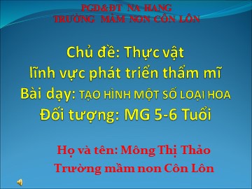 Bài giảng Mầm non Lớp Lá - Phát triển thẩm mỹ: Tạo hình một số loại hoa - Mông Thị Thảo