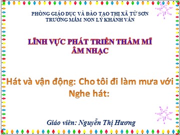 Bài giảng Mầm non Lớp Chồi - Hát và vận động: Cho tôi đi làm mưa với - Nguyễn Thị Hương