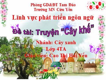 Bài giảng Mầm non Lớp Chồi - Phát triển ngôn ngữ - Truyện: Cây khế - Cao Thị Hải Yến
