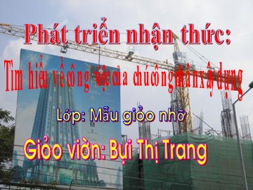 Bài giảng Mầm non Lớp Chồi - Phát triển nhận thức: Tìm hiểu về công việc của chú công nhân xây dựng - Bùi Thị Trang