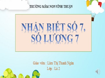 Bài giảng Mầm non Lớp Lá - Nhận biết số 7, số lượng 7 - Lâm Thị Thanh Ngân