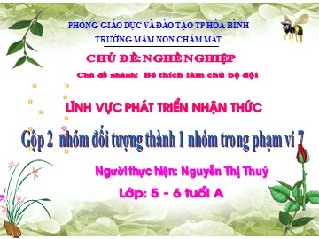 Bài giảng Mầm non Lớp Lá - Phát triển nhận thức: Gộp 2 nhóm đối tượng thành 1 nhóm trong phạm vi 7 - Nguyễn Thị Thuý