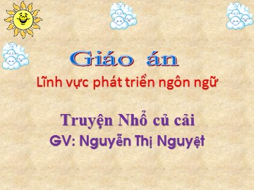 Bài giảng Mầm non Lớp Mầm - Phát triển ngôn ngữ - Truyện: Nhổ củ cải - Nguyễn Thị Nguyệt