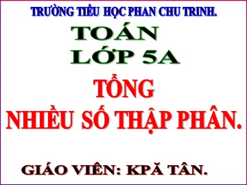 Bài giảng môn Toán Lớp 5 - Tổng nhiều số thập phân - Trường Tiểu học Phan Chu Trinh
