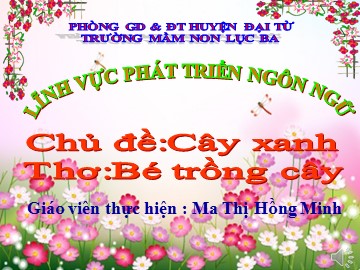 Bài giảng Mầm non Lớp Lá - Chủ đề: Cây xanh - Thơ: Bé trồng cây - Ma Thị Hồng Minh