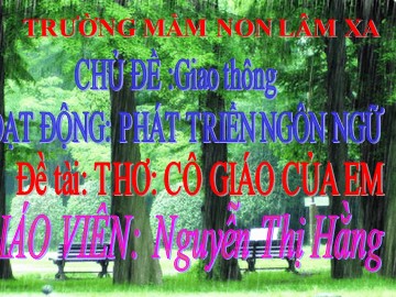 Bài giảng Mầm non Lớp Lá - Chủ đề: Giao thông - Thơ: Cô giáo của em - Nguyễn Thị Hằng