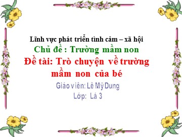 Bài giảng Mầm non Lớp Lá - Chủ đề: Trường mầm non - Đề tài: Trò chuyện về trường mầm non của bé - Lê Mỹ Dung