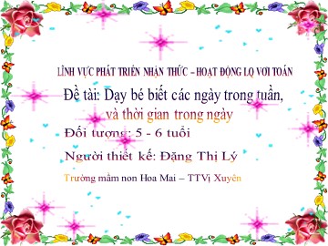 Bài giảng Mầm non Lớp Lá - Đề tài: Dạy bé biết các ngày trong tuần và thời gian trong ngày - Đặng Thị Lý