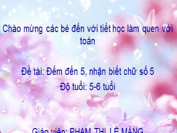 Bài giảng Mầm non Lớp Lá - Đề tài: Đếm đến 5, nhận biết chữ số 5 - Phạm Thị Lệ Màng