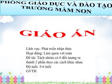 Bài giảng Mầm non Lớp Lá - Làm quen với toán: Tách nhóm có 6 đối tượng ra thành 2 phần theo các cách khác nhau