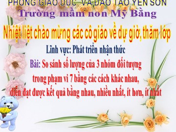 Bài giảng Mầm non Lớp Lá - So sánh số lượng của 3 nhóm đối tượng trong phạm vi 7 - Trường mầm non Mỹ Bằng